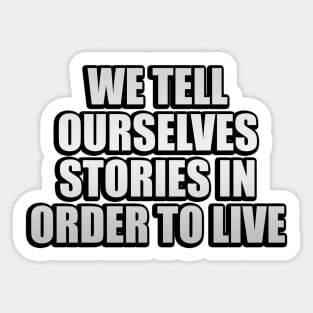 We tell ourselves stories in order to live Sticker